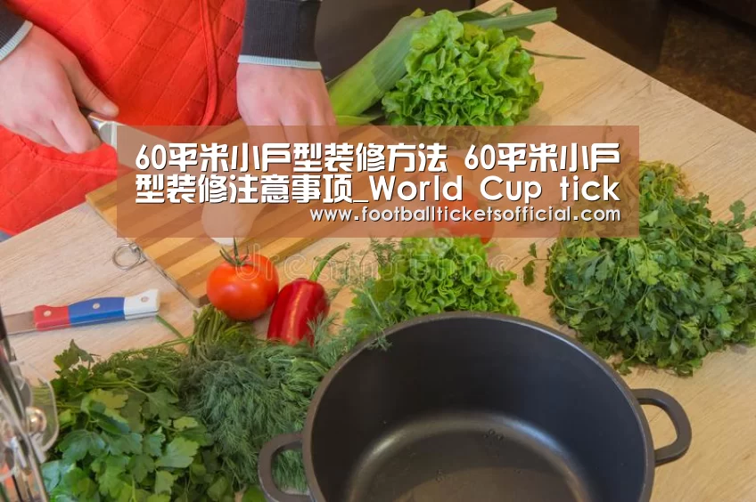 60平米小户型装修方法 60平米小户型装修注意事项_World Cup tickets(图1) 2026 Football Tickets