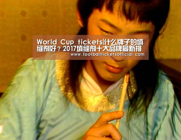 World Cup tickets|什么牌子的填缝剂好?2017填缝剂十大品牌最新排名(图2) World Cup tickets