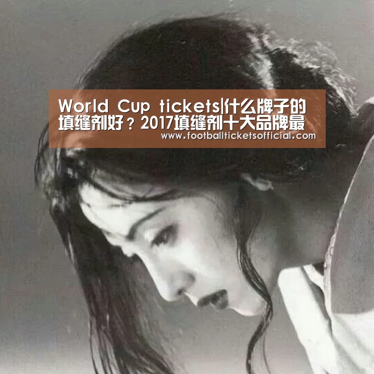 World Cup tickets|什么牌子的填缝剂好?2017填缝剂十大品牌最新排名(图3) 2026足球世界杯
