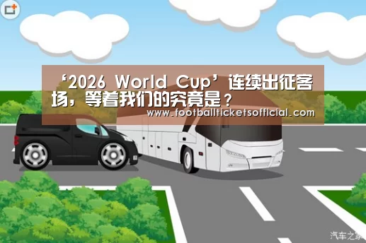 ‘2026 World Cup’连续出征客场,等着我们的究竟是?(图1) 2026 World Cup
