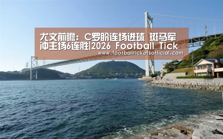 尤文前瞻:C罗盼连场进球 斑马军冲主场6连胜|2026 Football Tickets(图1) 2026 World Cup