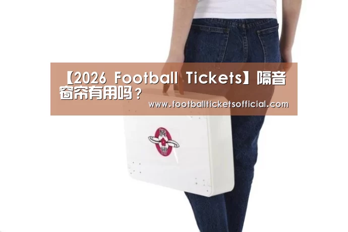 【2026 Football Tickets】隔音窗帘有用吗?(图1) 2026 Football Tickets