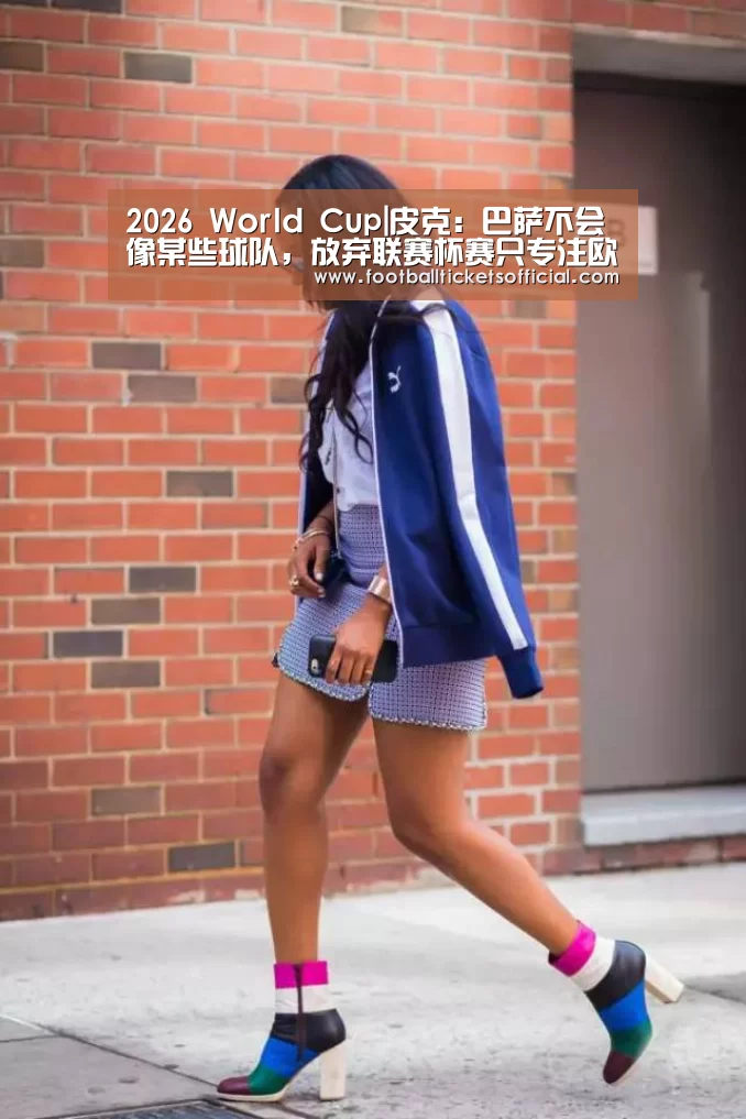 2026 World Cup|皮克:巴萨不会像某些球队,放弃联赛杯赛只专注欧冠(图2) 2026足球世界杯