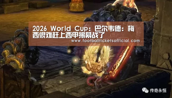 2026 World Cup:巴尔韦德:梅西很难赶上西甲揭幕战了(图2) World Cup tickets