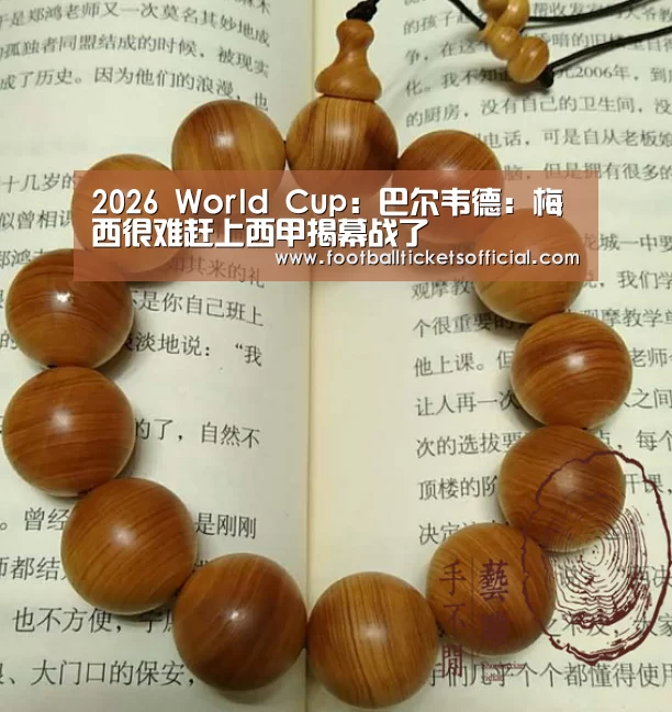 2026 World Cup:巴尔韦德:梅西很难赶上西甲揭幕战了(图3) World Cup tickets