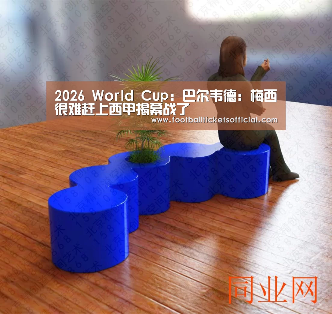2026 World Cup:巴尔韦德:梅西很难赶上西甲揭幕战了(图4) 2026 Football Tickets