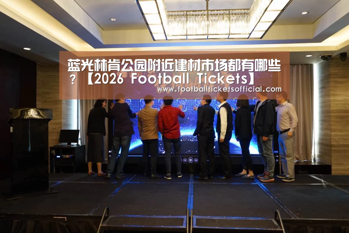 蓝光林肯公园附近建材市场都有哪些?【2026 Football Tickets】(图1) World Cup tickets