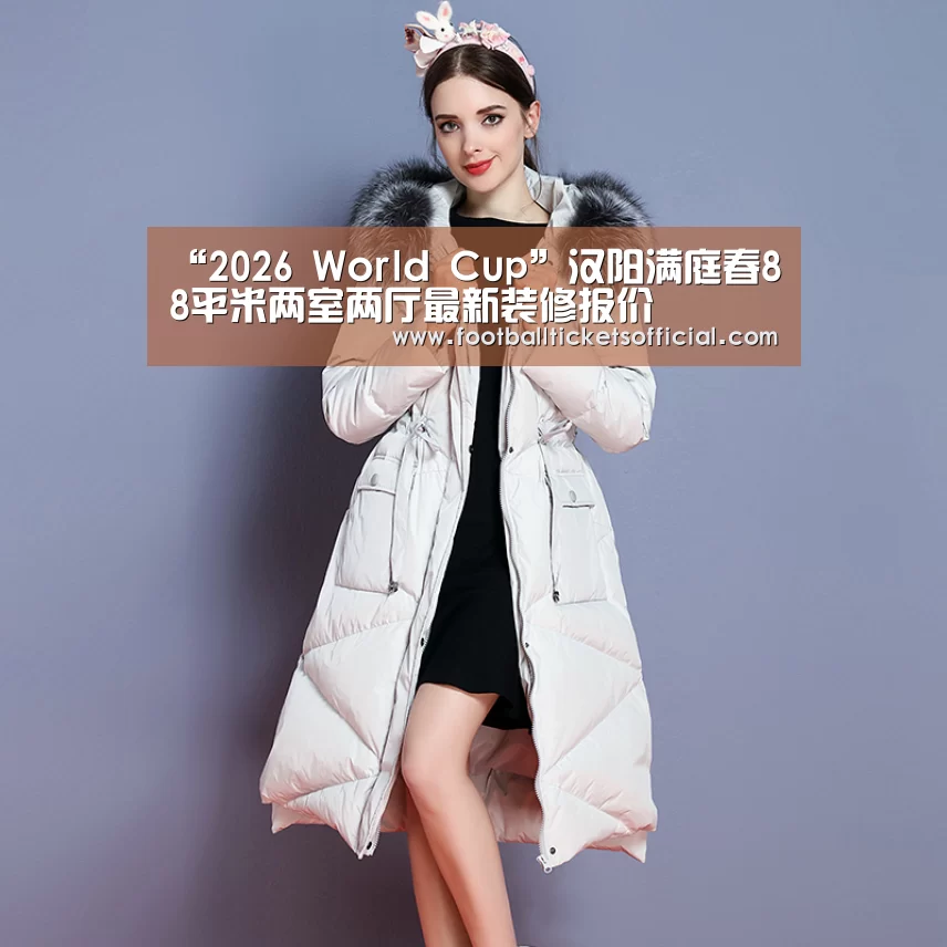 “2026 World Cup”汉阳满庭春88平米两室两厅最新装修报价(图1) 2026 Football Tickets