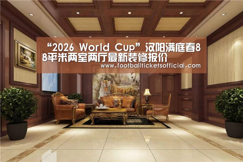 “2026 World Cup”汉阳满庭春88平米两室两厅最新装修报价(图3) 2026足球世界杯