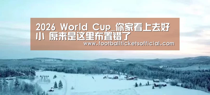 2026 World Cup_你家看上去好小 原来是这里布置错了(图1) 2026 Football Tickets
