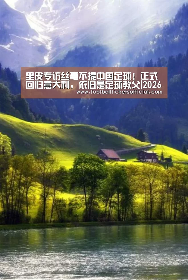 里皮专访丝毫不提中国足球!正式回归意大利,依旧是足球教父|2026 World Cup(图1) 2026 Football Tickets