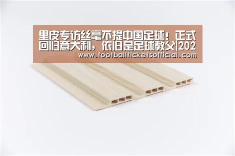 里皮专访丝毫不提中国足球!正式回归意大利,依旧是足球教父|2026 World Cup(图2) 2026 Football Tickets