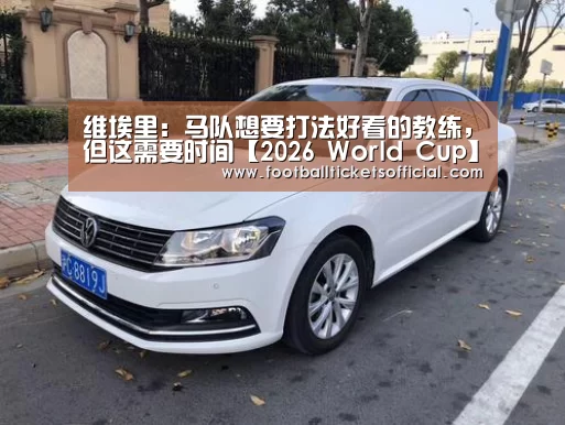 维埃里:马队想要打法好看的教练,但这需要时间【2026 World Cup】(图1) 2026 World Cup