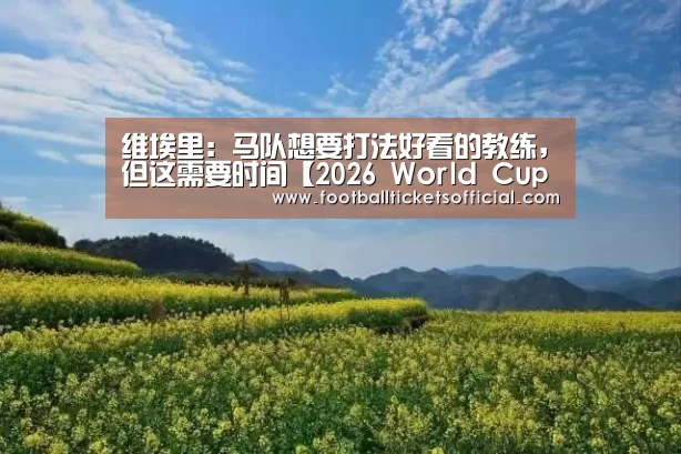 维埃里:马队想要打法好看的教练,但这需要时间【2026 World Cup】(图3) World Cup tickets