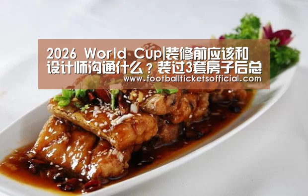2026 World Cup|装修前应该和设计师沟通什么?装过3套房子后总结出了这6点!(图3) 2026 Football Tickets