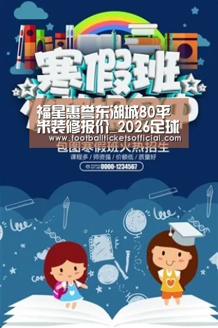 福星惠誉东湖城80平米装修报价_2026足球世界杯(图3) 2026 Football Tickets