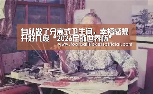 自从做了分离式卫生间,幸福感提升好几度“2026足球世界杯”(图1) 2026 World Cup