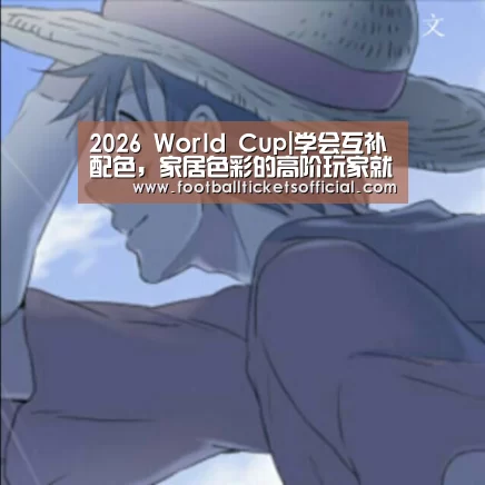 2026 World Cup|学会互补配色,家居色彩的高阶玩家就是你了(图3) World Cup tickets