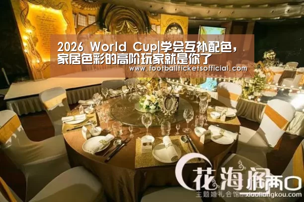 2026 World Cup|学会互补配色,家居色彩的高阶玩家就是你了(图2) 2026足球世界杯