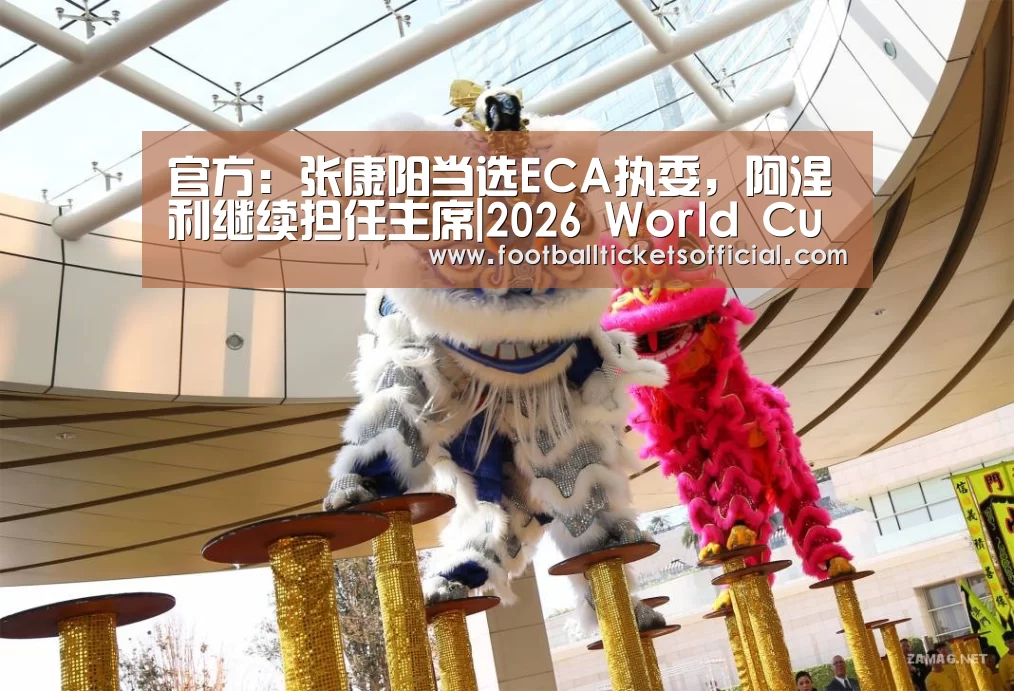 官方:张康阳当选ECA执委,阿涅利继续担任主席|2026 World Cup(图2) World Cup tickets